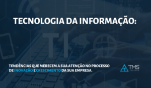 Tecnologia da informação: tendências que merecem a sua atenção no processo de inovação e crescimento da sua empresa.