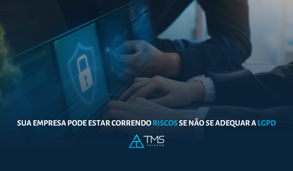 Sua empresa pode estar correndo riscos se não se adequar a LGPD