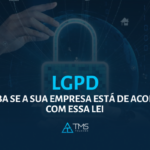 LGPD - Saiba se a sua empresa está de acordo com essa lei