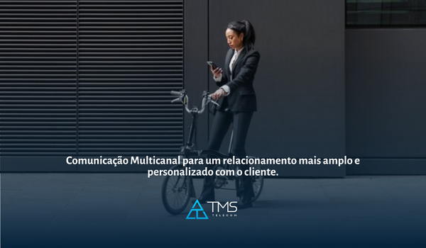 Comunicação Multicanal para um relacionamento mais amplo e personalizado com o cliente.