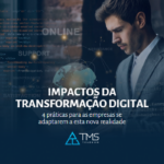 Os impactos da transformação digital na gestão empresarial: 4 práticas para as empresas se adaptarem a esta nova realidade