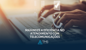 Como Aumentar a Eficiência do Atendimento ao Cliente com Telecomunicações
