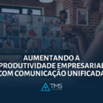 Aumentando a Produtividade Empresarial com Comunicação Unificada