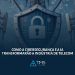 Como a Cibersegurança e a IA Transformarão a Indústria de Telecom
