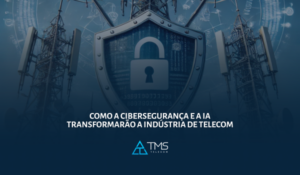 Como a Cibersegurança e a IA Transformarão a Indústria de Telecom