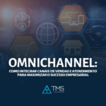 Omnichannel: Como Integrar Canais de Vendas e Atendimento para Maximizar o Sucesso Empresarial